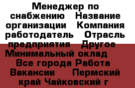 Менеджер по снабжению › Название организации ­ Компания-работодатель › Отрасль предприятия ­ Другое › Минимальный оклад ­ 1 - Все города Работа » Вакансии   . Пермский край,Чайковский г.